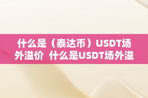 什么是（泰达币）USDT场外溢价  什么是USDT场外溢价？