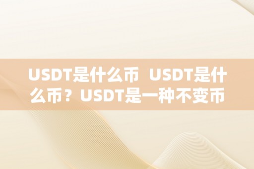 USDT是什么币  USDT是什么币？USDT是一种不变币，详细是什么意思？