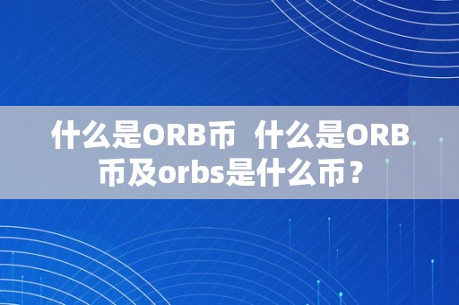 什么是ORB币  什么是ORB币及orbs是什么币？
