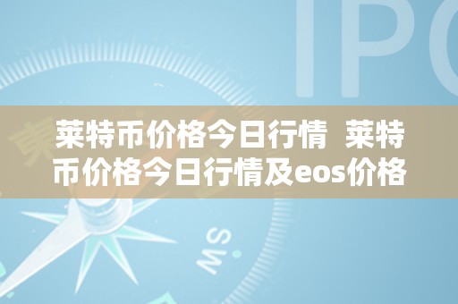 莱特币价格今日行情  莱特币价格今日行情及eos价格今日行情