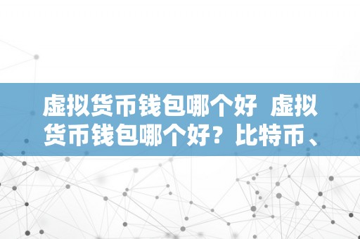 虚拟货币钱包哪个好  虚拟货币钱包哪个好？比特币、以太坊、瑞波币等虚拟货币钱包保举