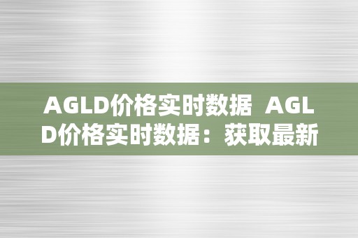 AGLD价格实时数据  AGLD价格实时数据：获取最新的AGLD价格走势和市场动态