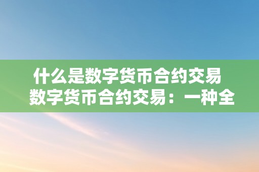 什么是数字货币合约交易  数字货币合约交易：一种全新的金融衍生品交易体例