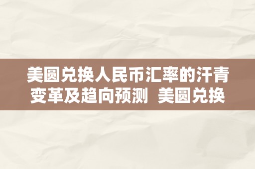 美圆兑换人民币汇率的汗青变革及趋向预测  美圆兑换人民币汇率的汗青变革及趋向预测阐发