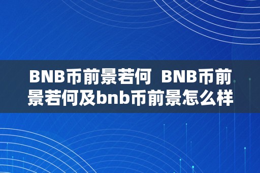 BNB币前景若何  BNB币前景若何及bnb币前景怎么样