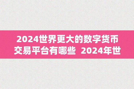 2024世界更大的数字货币交易平台有哪些  2024年世界更大的数字货币交易平台Top5榜单揭晓