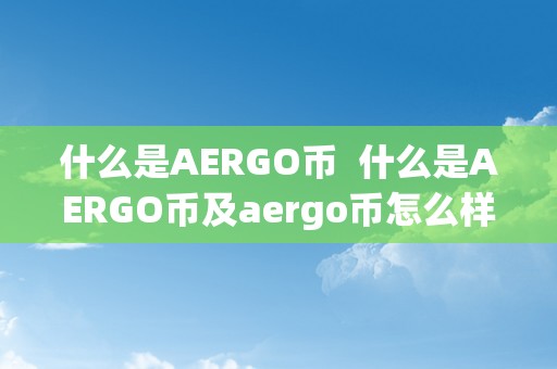 什么是AERGO币  什么是AERGO币及aergo币怎么样