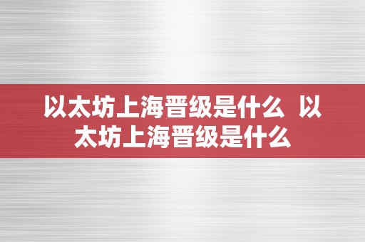 以太坊上海晋级是什么  以太坊上海晋级是什么