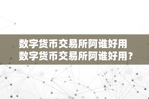 数字货币交易所阿谁好用  数字货币交易所阿谁好用？若何选择最合适本身的数字货币交易所？