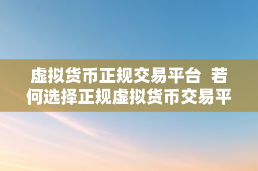 虚拟货币正规交易平台  若何选择正规虚拟货币交易平台？