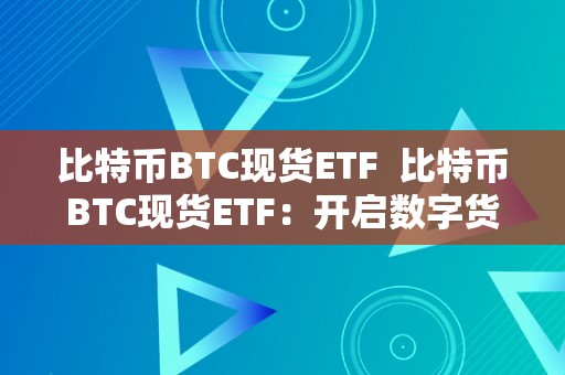 比特币BTC现货ETF  比特币BTC现货ETF：开启数字货币投资新时代