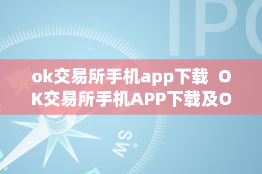 ok交易所手机app下载  OK交易所手机APP下载及OK交易所APP官网下载：一站式数字货币交易平台，平安便利的理财选择