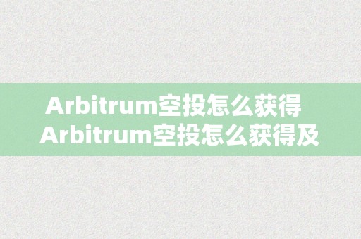 Arbitrum空投怎么获得  Arbitrum空投怎么获得及ARB币分配规则详解