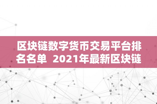 区块链数字货币交易平台排名名单  2021年最新区块链数字货币交易平台排名名单及评测