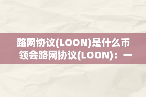 路网协议(LOON)是什么币  领会路网协议(LOON)：一种基于区块链手艺的新型数字货币