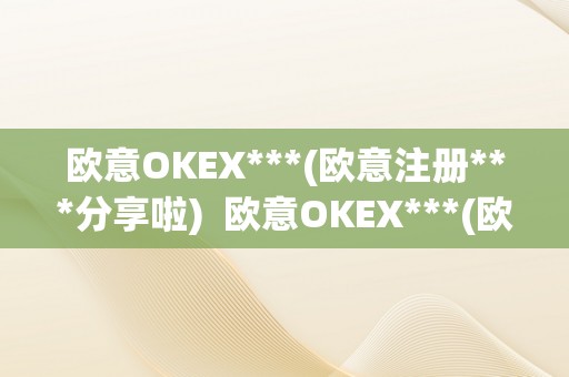 欧意OKEX***(欧意注册***分享啦)  欧意OKEX***(欧意注册***分享啦)