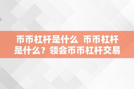 币币杠杆是什么  币币杠杆是什么？领会币币杠杆交易的概念和原理