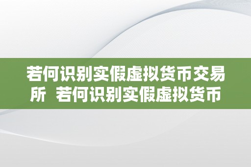 若何识别实假虚拟货币交易所  若何识别实假虚拟货币交易所