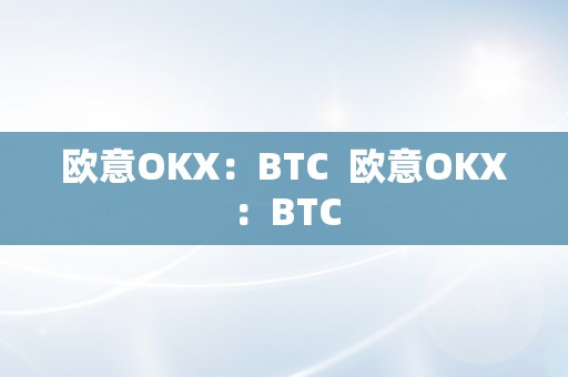 欧意OKX：BTC  欧意OKX：BTC