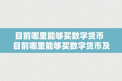 目前哪里能够买数字货币  目前哪里能够买数字货币及目前哪里能够买数字货币呢？