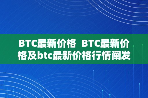 BTC最新价格  BTC最新价格及btc最新价格行情阐发