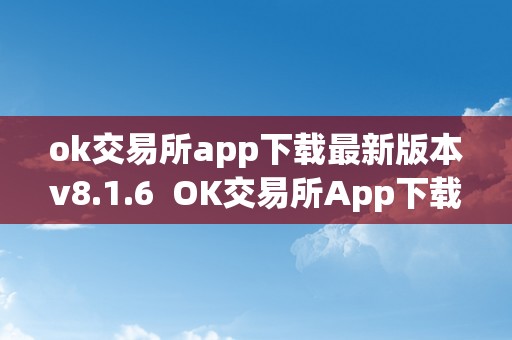 ok交易所app下载最新版本v8.1.6  OK交易所App下载最新版本v8.1.6及OK交易所App下载最新版本安拆