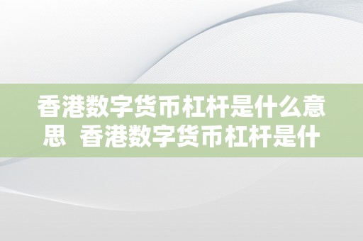 香港数字货币杠杆是什么意思  香港数字货币杠杆是什么意思？详细解析数字货币杠杆交易的概念、风险与机遇