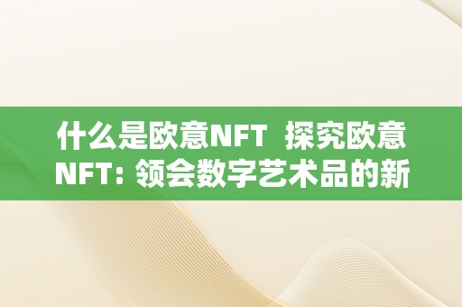 什么是欧意NFT  探究欧意NFT: 领会数字艺术品的新概念