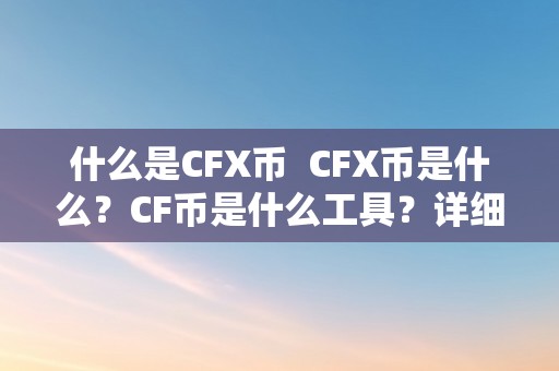 什么是CFX币  CFX币是什么？CF币是什么工具？详细解读CFX币和CF币的含义和用处