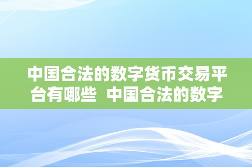 中国合法的数字货币交易平台有哪些  中国合法的数字货币交易平台有哪些？