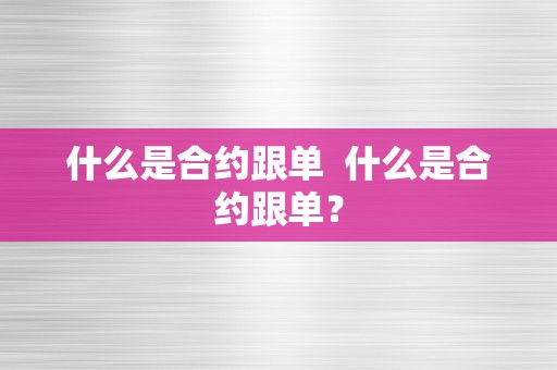 什么是合约跟单  什么是合约跟单？