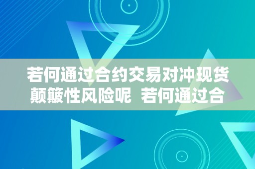 若何通过合约交易对冲现货颠簸性风险呢  若何通过合约交易对冲现货颠簸性风险呢