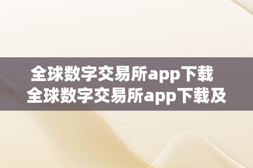 全球数字交易所app下载  全球数字交易所app下载及全球数字交易所app下载安拆详解