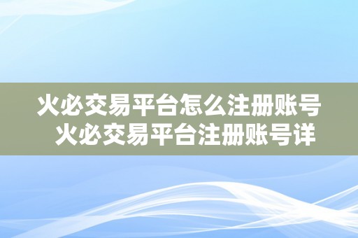 火必交易平台怎么注册账号  火必交易平台注册账号详细步调