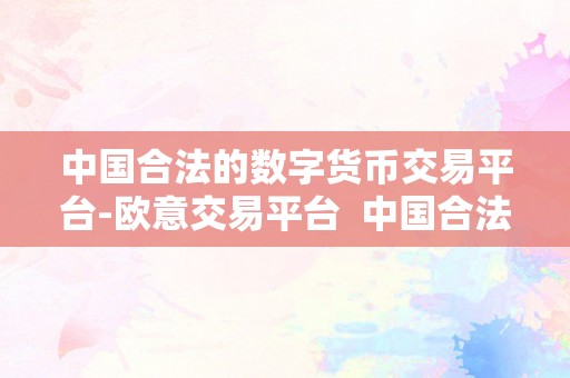 中国合法的数字货币交易平台-欧意交易平台  中国合法的数字货币交易平台-欧意交易平台