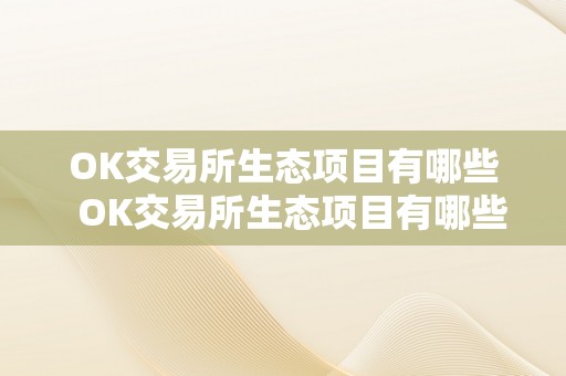 OK交易所生态项目有哪些  OK交易所生态项目有哪些及OK交易所生态项目内容详解