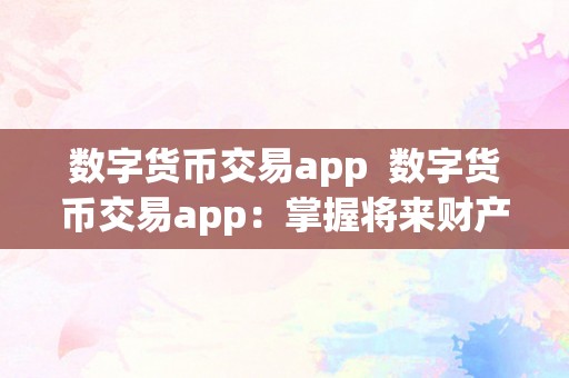 数字货币交易app  数字货币交易app：掌握将来财产的利器