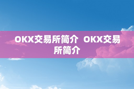 OKX交易所简介  OKX交易所简介