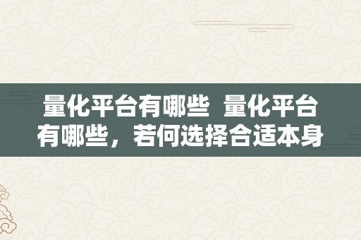 量化平台有哪些  量化平台有哪些，若何选择合适本身的量化平台？