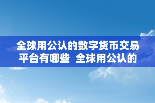 全球用公认的数字货币交易平台有哪些  全球用公认的数字货币交易平台有哪些