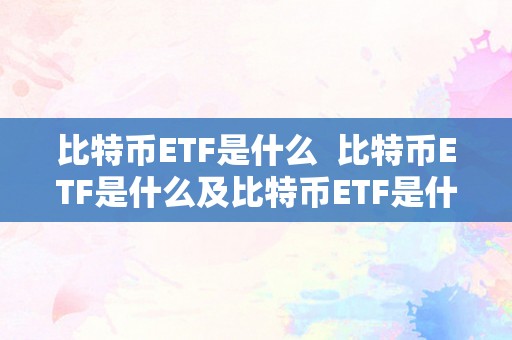 比特币ETF是什么  比特币ETF是什么及比特币ETF是什么