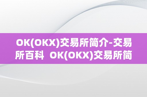 OK(OKX)交易所简介-交易所百科  OK(OKX)交易所简介-交易所百科