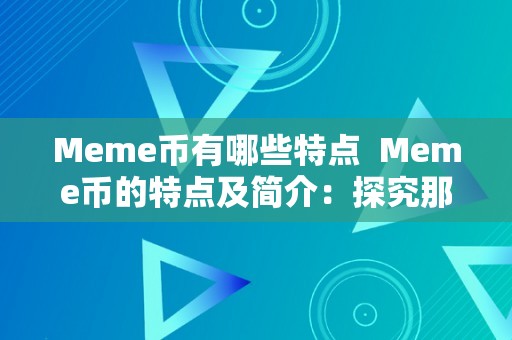 Meme币有哪些特点  Meme币的特点及简介：探究那个热门加密货币的背后