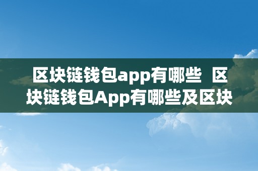 区块链钱包app有哪些  区块链钱包App有哪些及区块链钱包App有哪些软件