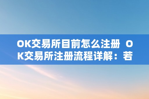 OK交易所目前怎么注册  OK交易所注册流程详解：若何在OK交易所注册账号