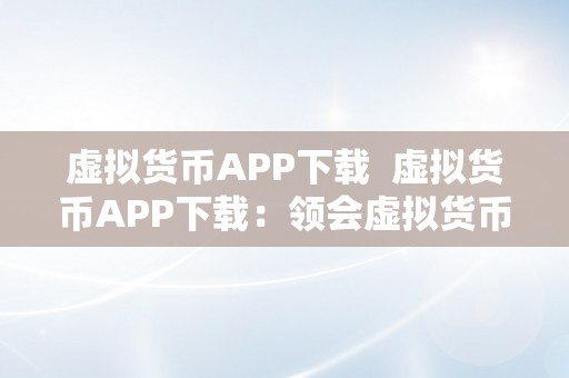 虚拟货币APP下载  虚拟货币APP下载：领会虚拟货币市场，轻松投资交易