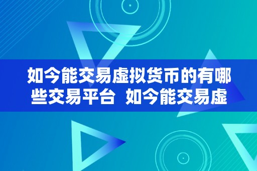 如今能交易虚拟货币的有哪些交易平台  如今能交易虚拟货币的有哪些交易平台