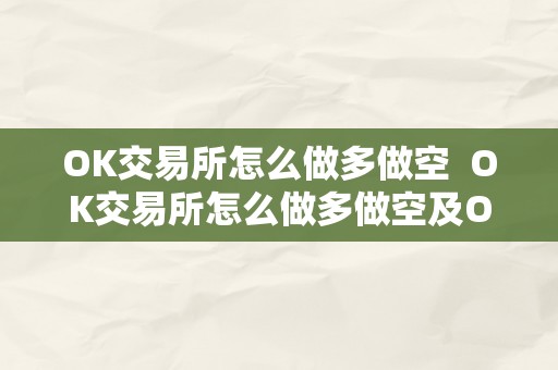 OK交易所怎么做多做空  OK交易所怎么做多做空及OK交易所怎么交易