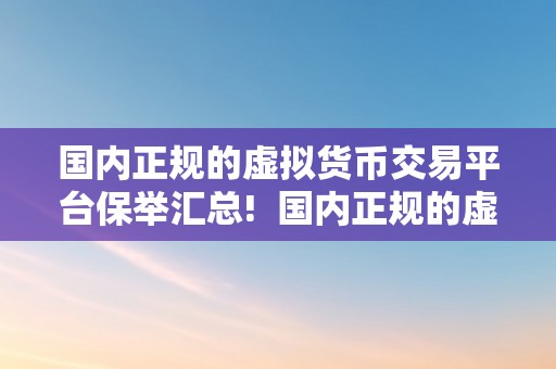 国内正规的虚拟货币交易平台保举汇总!  国内正规的虚拟货币交易平台保举汇总!