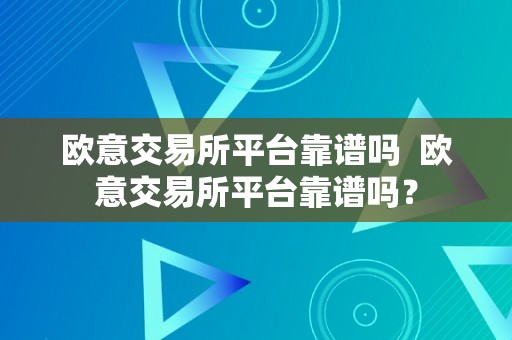 欧意交易所平台靠谱吗  欧意交易所平台靠谱吗？